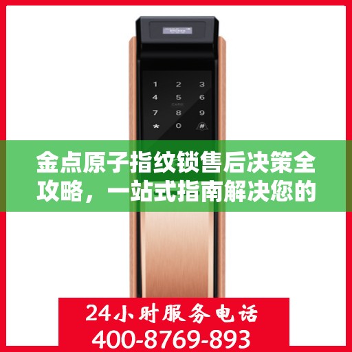 金点原子指纹锁售后决策全攻略，一站式指南解决您的所有问题