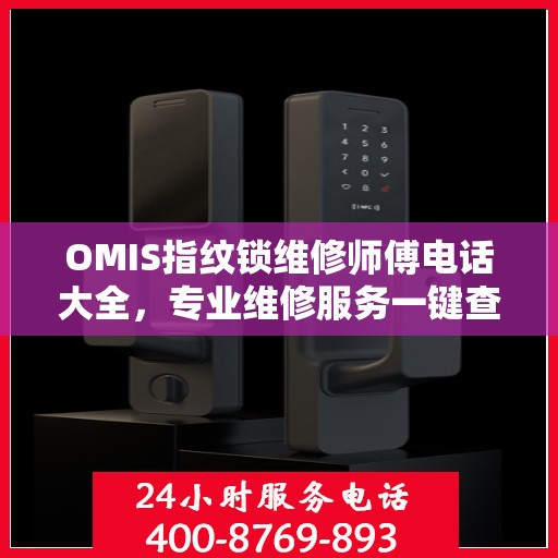 OMIS指纹锁维修师傅电话大全，专业维修服务一键查询