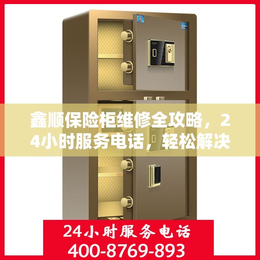 鑫顺保险柜维修全攻略，24小时服务电话，轻松解决您的维修难题
