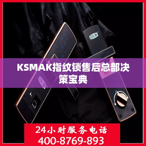 KSMAK指纹锁售后总部决策宝典