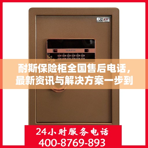 耐斯保险柜全国售后电话，最新资讯与解决方案一步到位