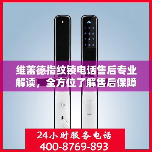 维蕾德指纹锁电话售后专业解读，全方位了解售后保障与服务细节