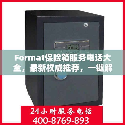 Format保险箱服务电话大全，最新权威推荐，一键解决您的需求