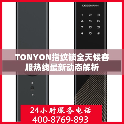 TONYON指纹锁全天候客服热线最新动态解析