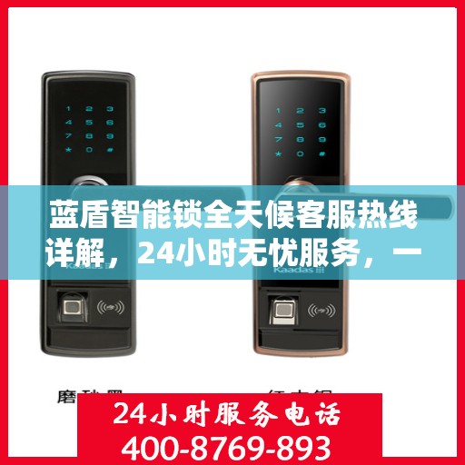 蓝盾智能锁全天候客服热线详解，24小时无忧服务，一站式解决您的疑问和需求