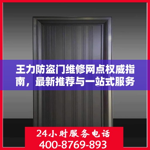王力防盗门维修网点权威指南，最新推荐与一站式服务