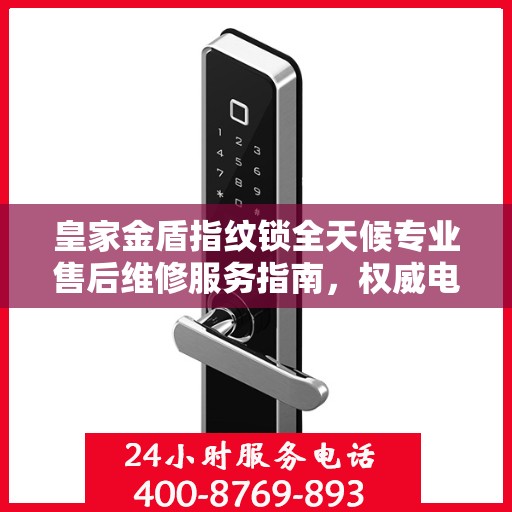 皇家金盾指纹锁全天候专业售后维修服务指南，权威电话解析