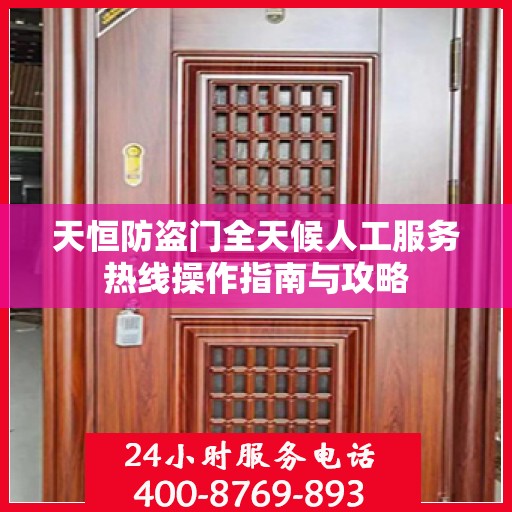 天恒防盗门全天候人工服务热线操作指南与攻略