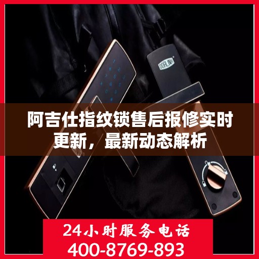 阿吉仕指纹锁售后报修实时更新，最新动态解析