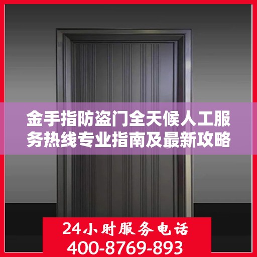 金手指防盗门全天候人工服务热线专业指南及最新攻略解析