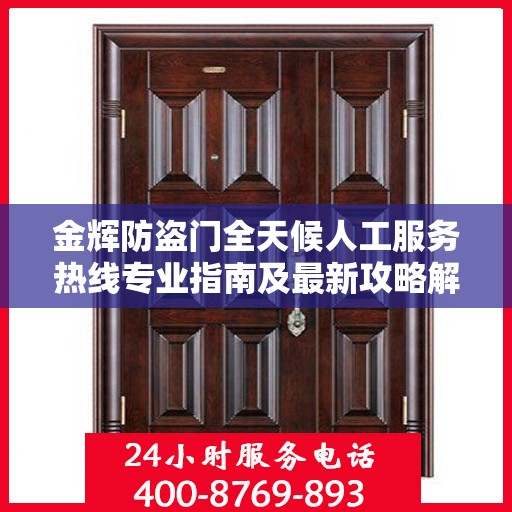 金辉防盗门全天候人工服务热线专业指南及最新攻略解析