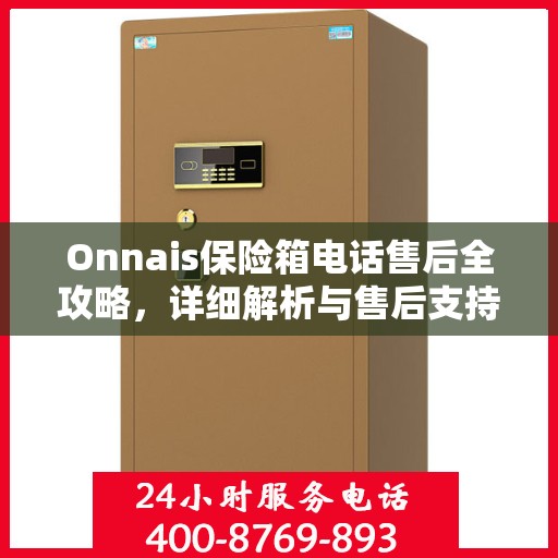Onnais保险箱电话售后全攻略，详细解析与售后支持一网打尽