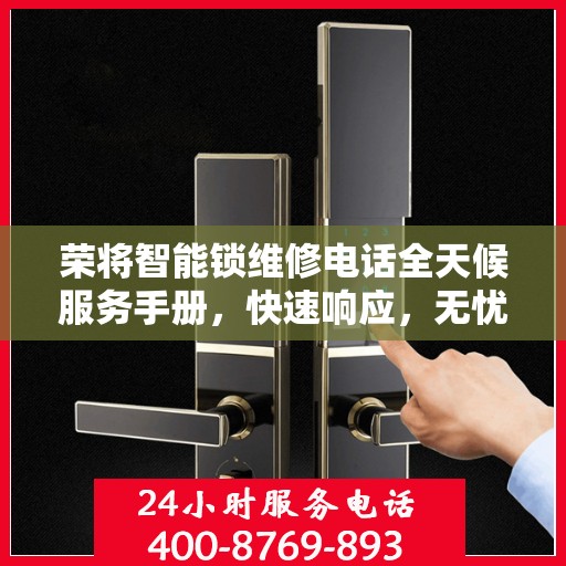 荣将智能锁维修电话全天候服务手册，快速响应，无忧保障
