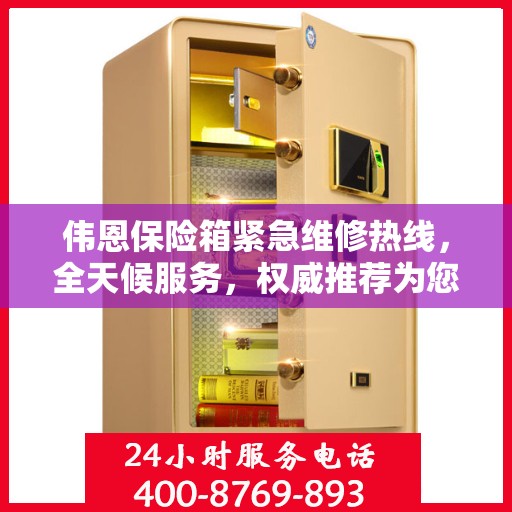 伟恩保险箱紧急维修热线，全天候服务，权威推荐为您保驾护航