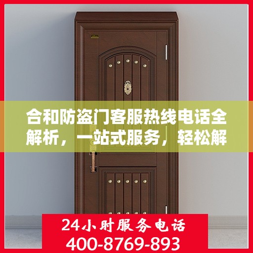 合和防盗门客服热线电话全解析，一站式服务，轻松解答您的疑问
