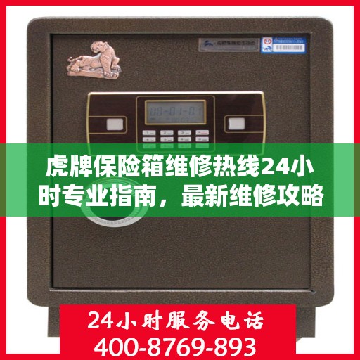 虎牌保险箱维修热线24小时专业指南，最新维修攻略与电话汇总