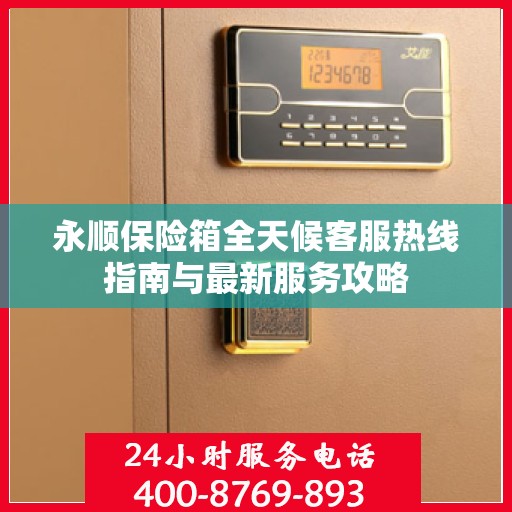 永顺保险箱全天候客服热线指南与最新服务攻略