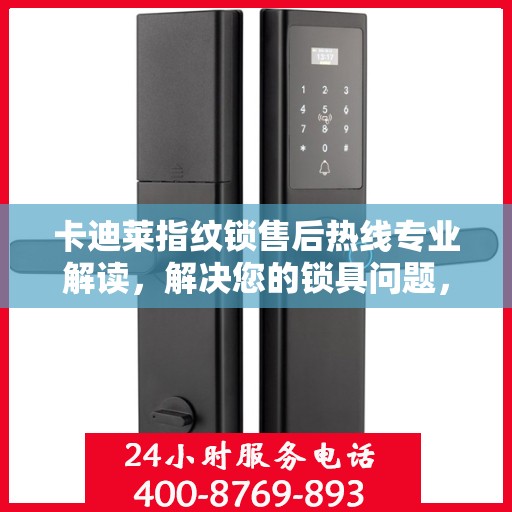 卡迪莱指纹锁售后热线专业解读，解决您的锁具问题，贴心服务权威指南