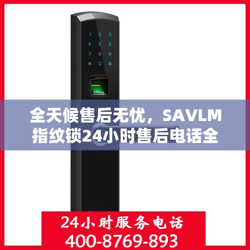 全天候售后无忧，SAVLM指纹锁24小时售后电话全攻略