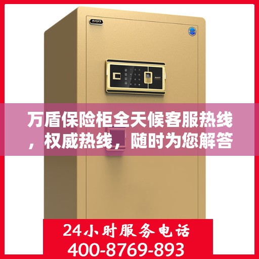 万盾保险柜全天候客服热线，权威热线，随时为您解答疑虑