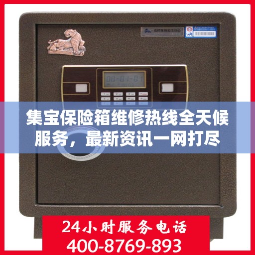 集宝保险箱维修热线全天候服务，最新资讯一网打尽