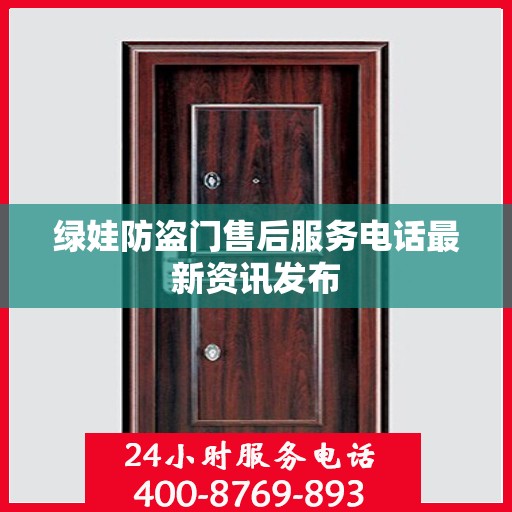绿娃防盗门售后服务电话最新资讯发布
