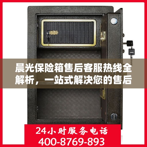 晨光保险箱售后客服热线全解析，一站式解决您的售后问题