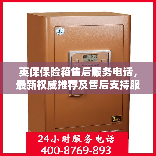 英保保险箱售后服务电话，最新权威推荐及售后支持服务指南