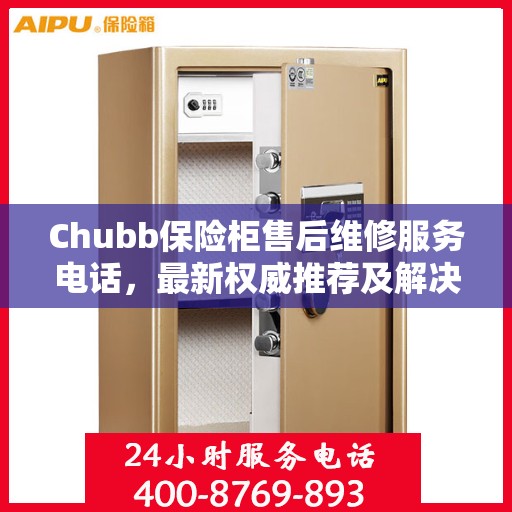 Chubb保险柜售后维修服务电话，最新权威推荐及解决方案