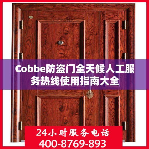 Cobbe防盗门全天候人工服务热线使用指南大全