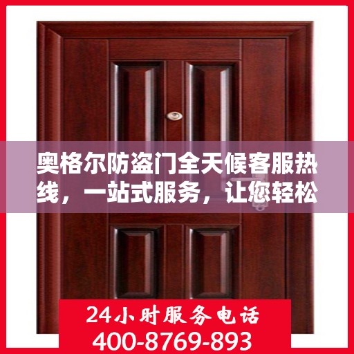 奥格尔防盗门全天候客服热线，一站式服务，让您轻松了解无忧保障