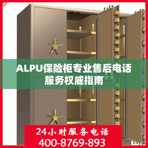 ALPU保险柜专业售后电话服务权威指南
