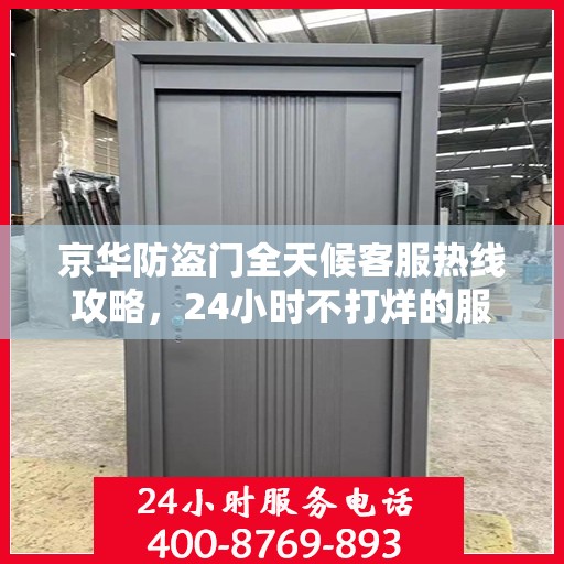 京华防盗门全天候客服热线攻略，24小时不打烊的服务支持
