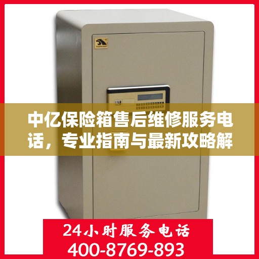 中亿保险箱售后维修服务电话，专业指南与最新攻略解析