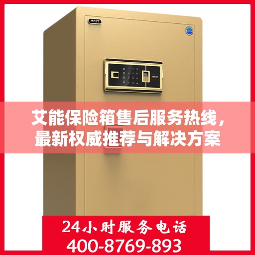 艾能保险箱售后服务热线，最新权威推荐与解决方案