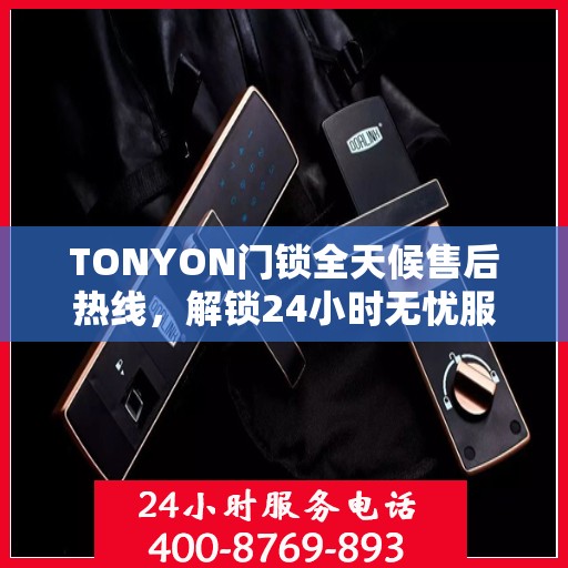 TONYON门锁全天候售后热线，解锁24小时无忧服务指南
