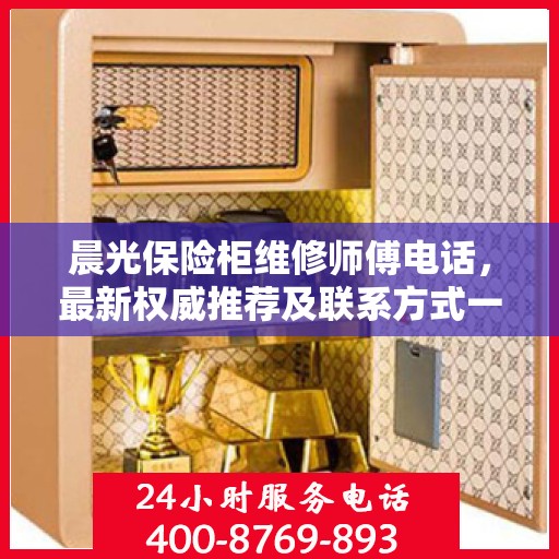 晨光保险柜维修师傅电话，最新权威推荐及联系方式一网打尽