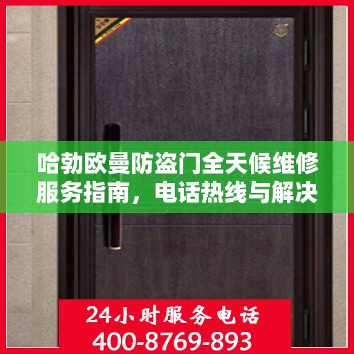 哈勃欧曼防盗门全天候维修服务指南，电话热线与解决方案全解析