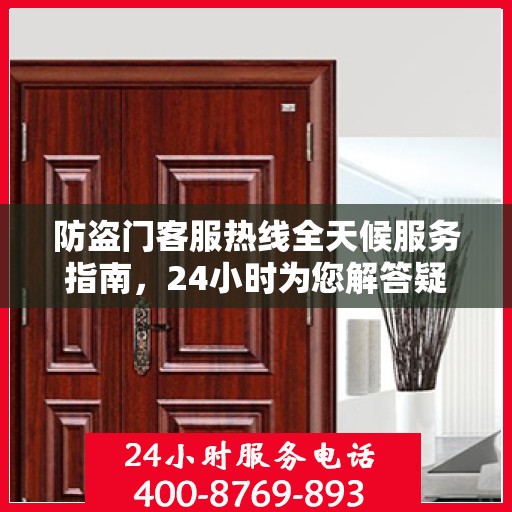 防盗门客服热线全天候服务指南，24小时为您解答疑惑