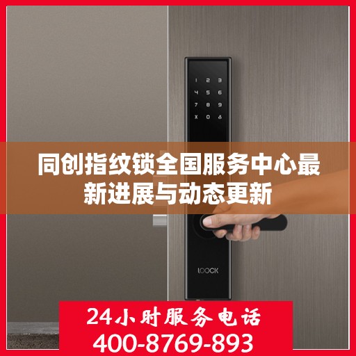 同创指纹锁全国服务中心最新进展与动态更新