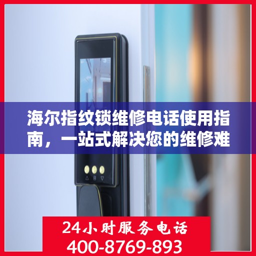 海尔指纹锁维修电话使用指南，一站式解决您的维修难题