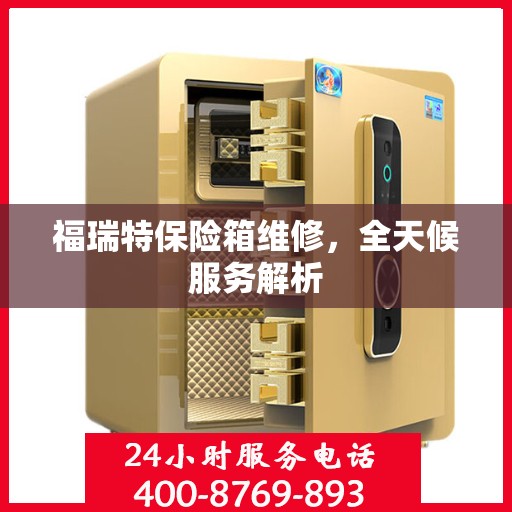 福瑞特保险箱维修，全天候服务解析