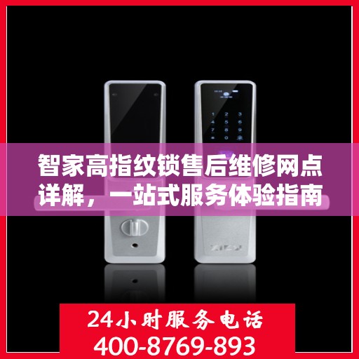 智家高指纹锁售后维修网点详解，一站式服务体验指南