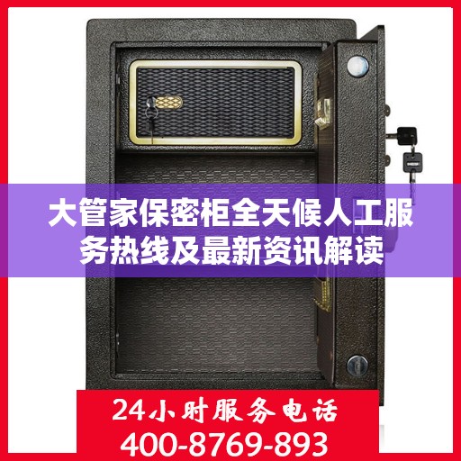 大管家保密柜全天候人工服务热线及最新资讯解读