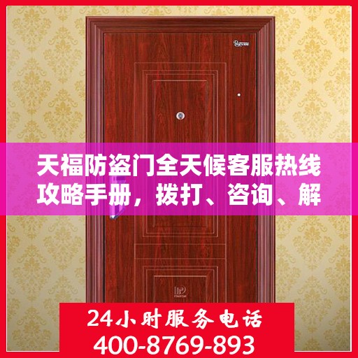 天福防盗门全天候客服热线攻略手册，拨打、咨询、解决一切问题！