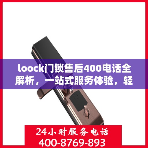 loock门锁售后400电话全解析，一站式服务体验，轻松解决您的售后问题