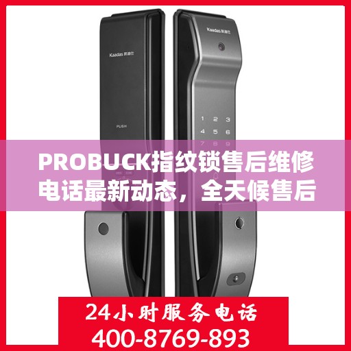 PROBUCK指纹锁售后维修电话最新动态，全天候售后支持，贴心服务不打烊