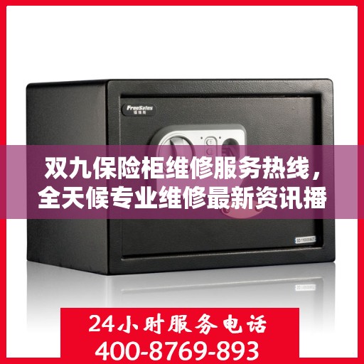 双九保险柜维修服务热线，全天候专业维修最新资讯播报