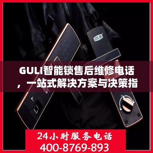 GULI智能锁售后维修电话，一站式解决方案与决策指南