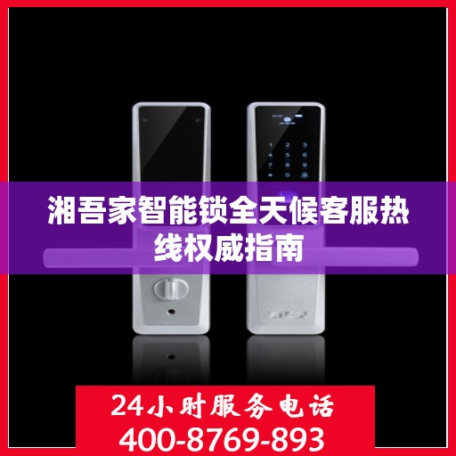 湘吾家智能锁全天候客服热线权威指南